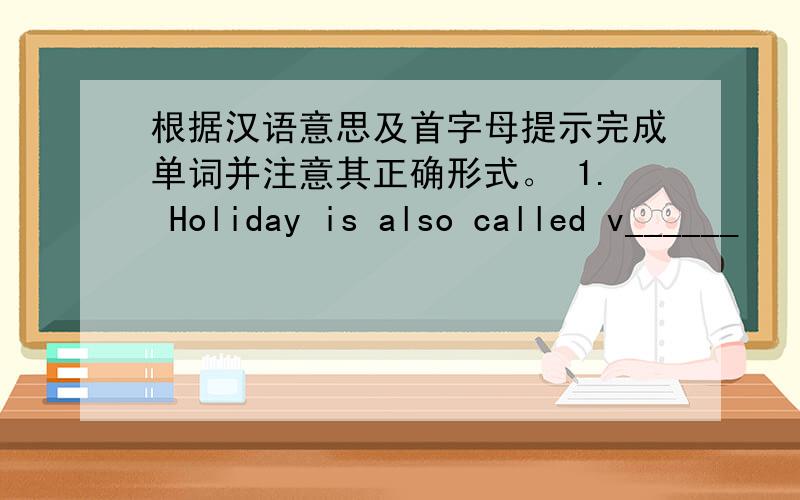 根据汉语意思及首字母提示完成单词并注意其正确形式。 1. Holiday is also called v______