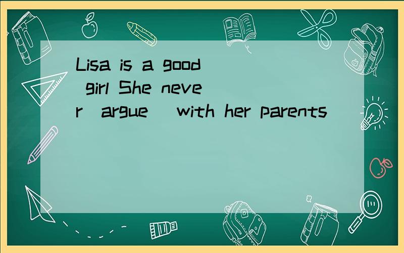 Lisa is a good girl She never(argue) with her parents