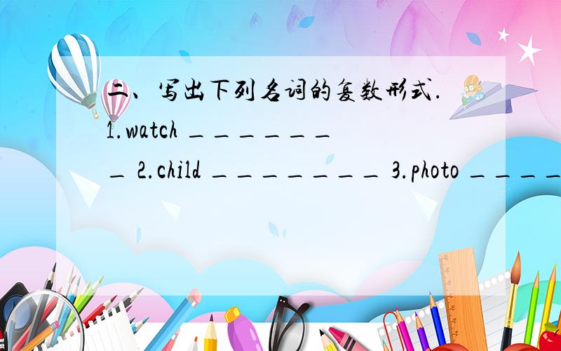 二、写出下列名词的复数形式.1.watch _______ 2.child _______ 3.photo ______