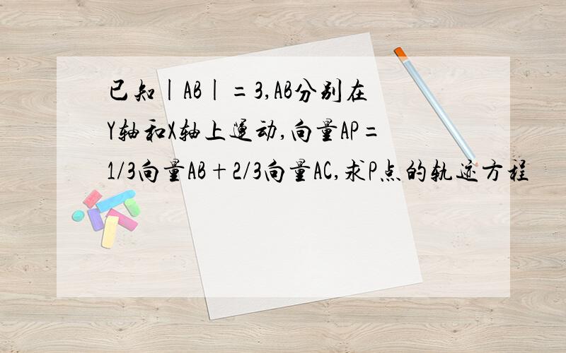 已知|AB|=3,AB分别在Y轴和X轴上运动,向量AP=1/3向量AB+2/3向量AC,求P点的轨迹方程