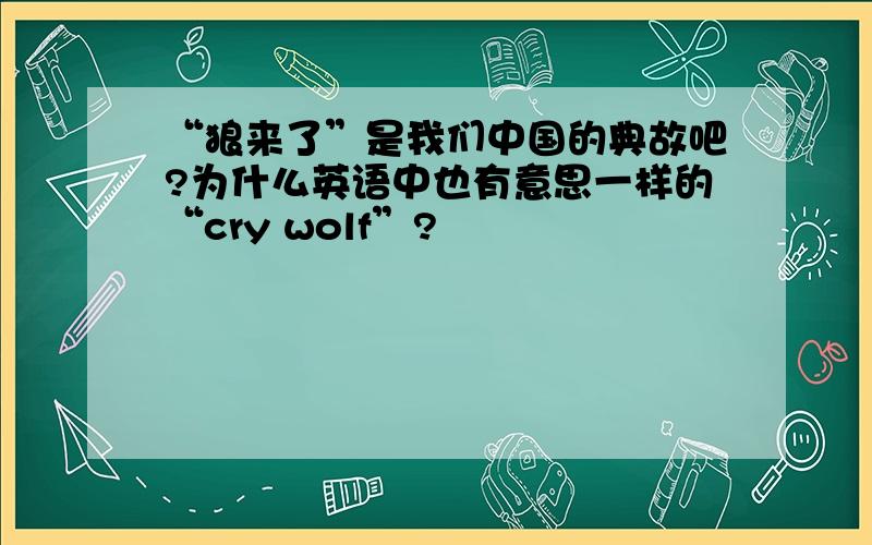 “狼来了”是我们中国的典故吧?为什么英语中也有意思一样的“cry wolf”?