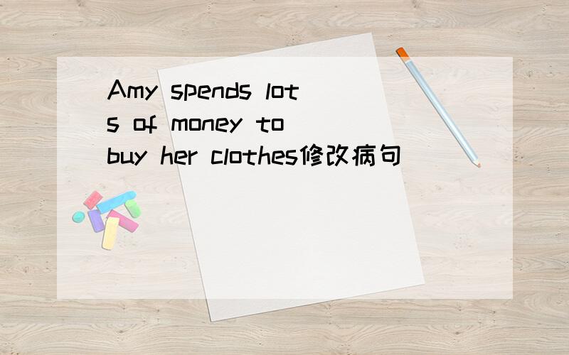 Amy spends lots of money to buy her clothes修改病句