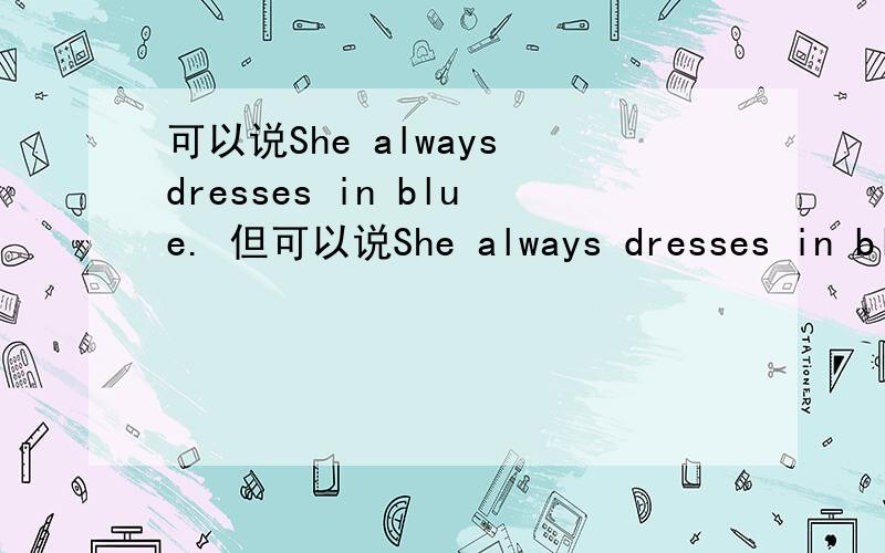 可以说She always dresses in blue. 但可以说She always dresses in blu