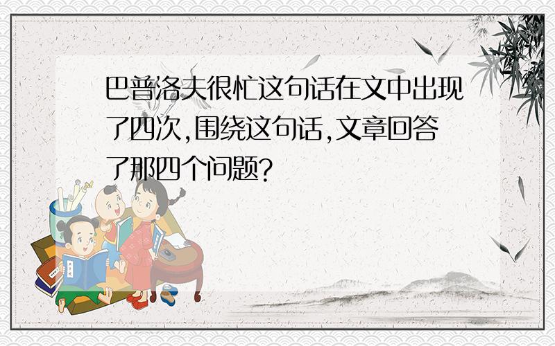 巴普洛夫很忙这句话在文中出现了四次,围绕这句话,文章回答了那四个问题?