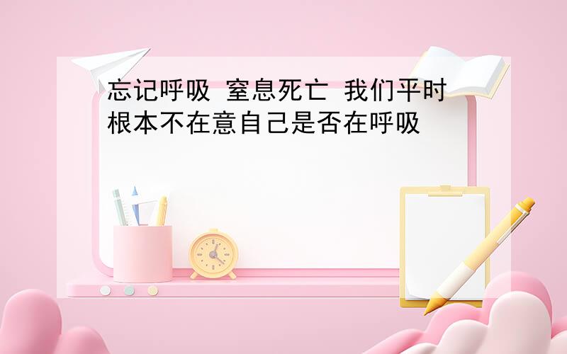 忘记呼吸 窒息死亡 我们平时根本不在意自己是否在呼吸