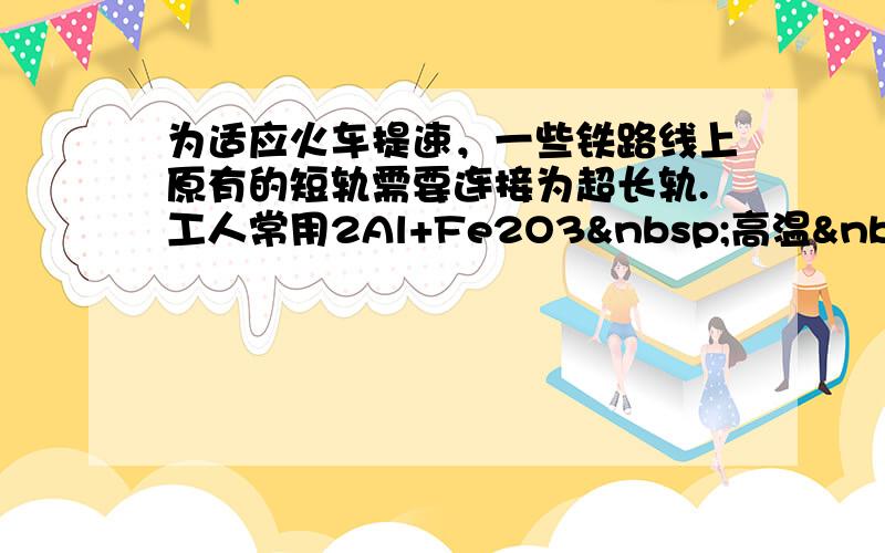 为适应火车提速，一些铁路线上原有的短轨需要连接为超长轨.工人常用2Al+Fe2O3 高温 .&nbs