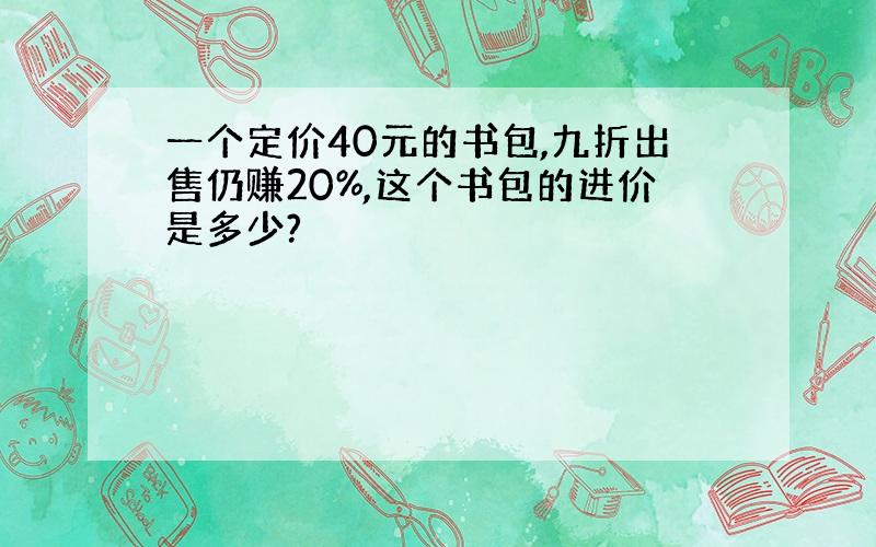 一个定价40元的书包,九折出售仍赚20%,这个书包的进价是多少?