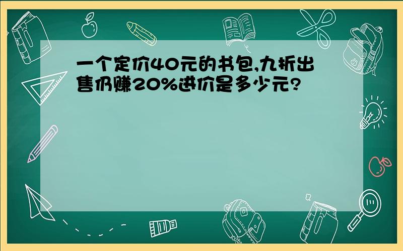 一个定价40元的书包,九折出售仍赚20%进价是多少元?