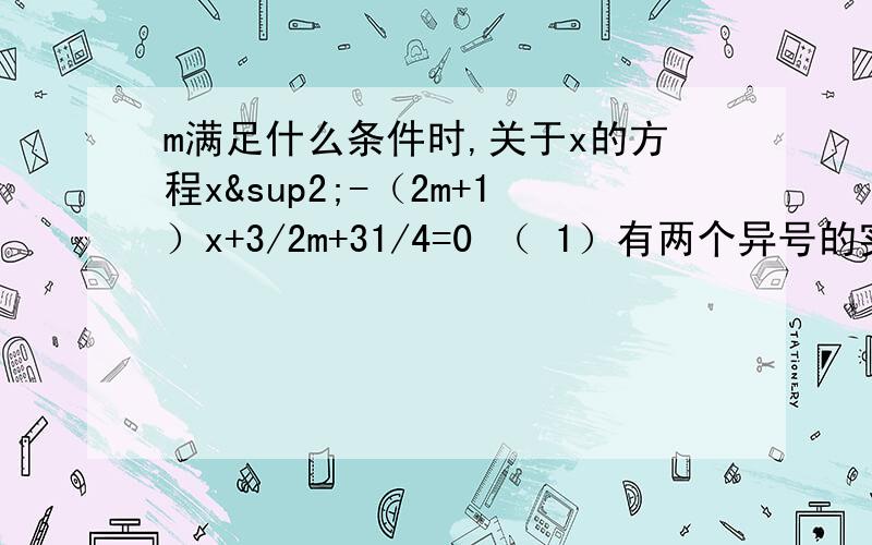 m满足什么条件时,关于x的方程x²-（2m+1）x+3/2m+31/4=0 （ 1）有两个异号的实根