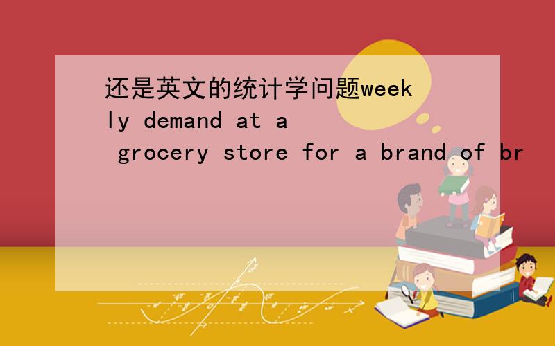 还是英文的统计学问题weekly demand at a grocery store for a brand of br