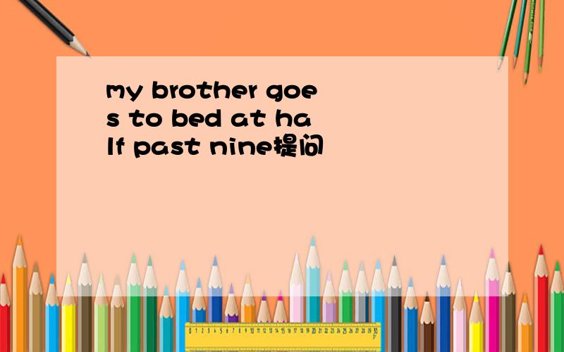 my brother goes to bed at half past nine提问