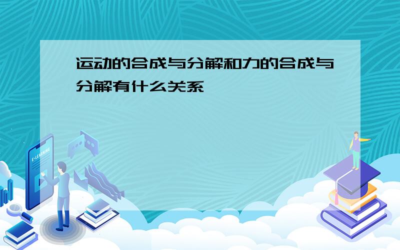 运动的合成与分解和力的合成与分解有什么关系