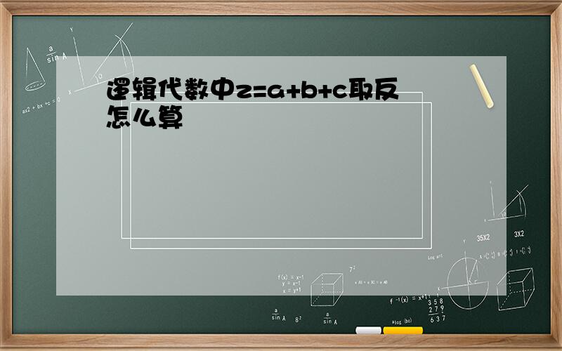 逻辑代数中z=a+b+c取反怎么算