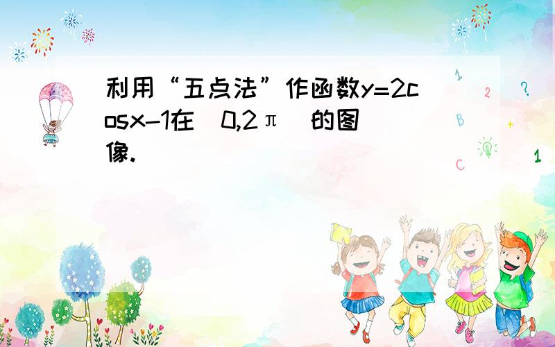 利用“五点法”作函数y=2cosx-1在［0,2π］的图像.