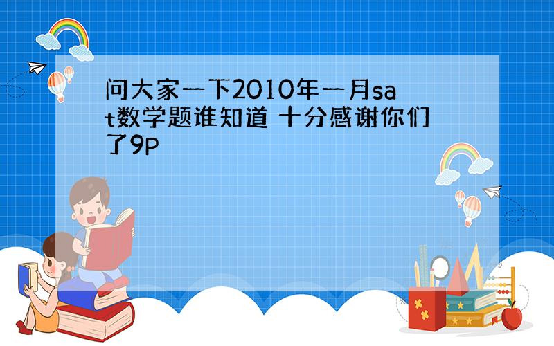 问大家一下2010年一月sat数学题谁知道 十分感谢你们了9P