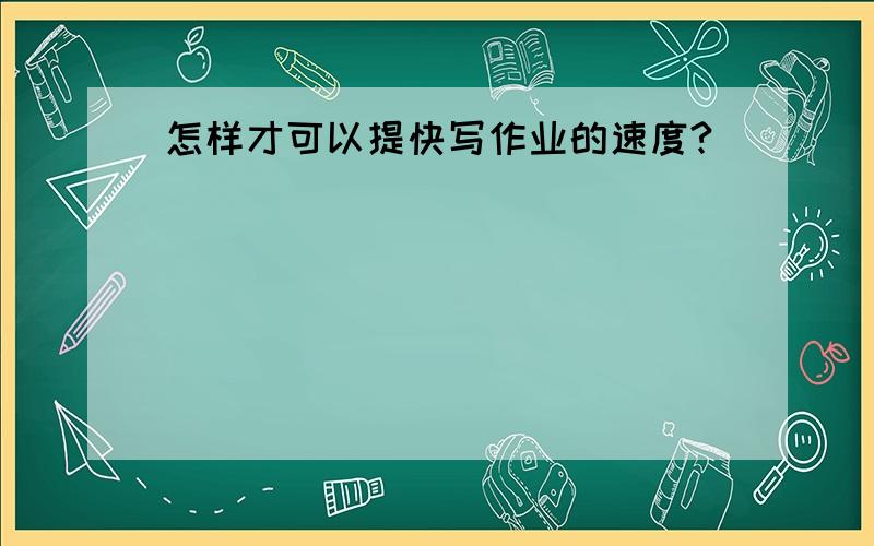 怎样才可以提快写作业的速度?