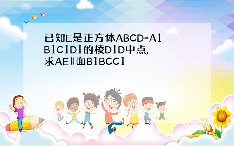 已知E是正方体ABCD-A1B1C1D1的棱D1D中点,求AE‖面B1BCC1