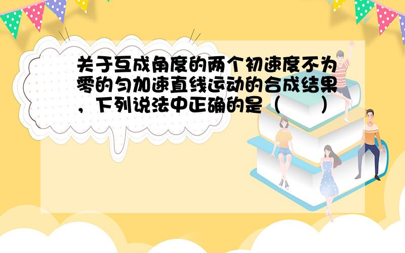 关于互成角度的两个初速度不为零的匀加速直线运动的合成结果，下列说法中正确的是（　　）