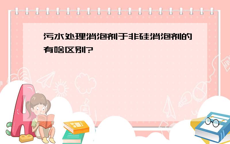 污水处理消泡剂于非硅消泡剂的有啥区别?