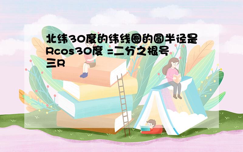 北纬30度的纬线圈的圆半径是Rcos30度 =二分之根号三R