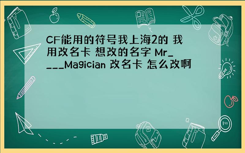 CF能用的符号我上海2的 我用改名卡 想改的名字 Mr____Magician 改名卡 怎么改啊