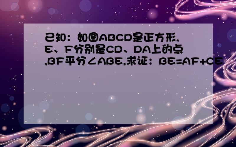 已知：如图ABCD是正方形,E、F分别是CD、DA上的点,BF平分∠ABE,求证：BE=AF+CE