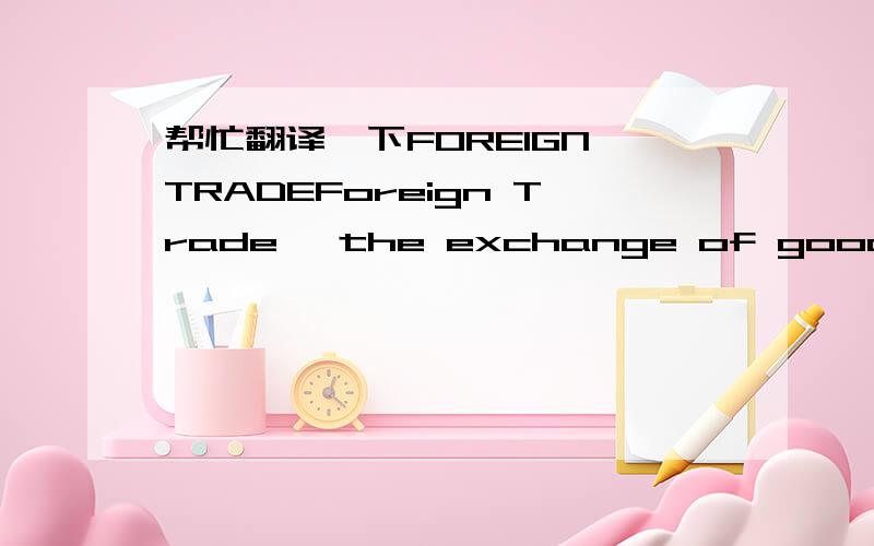 帮忙翻译一下FOREIGN TRADEForeign Trade, the exchange of goods and