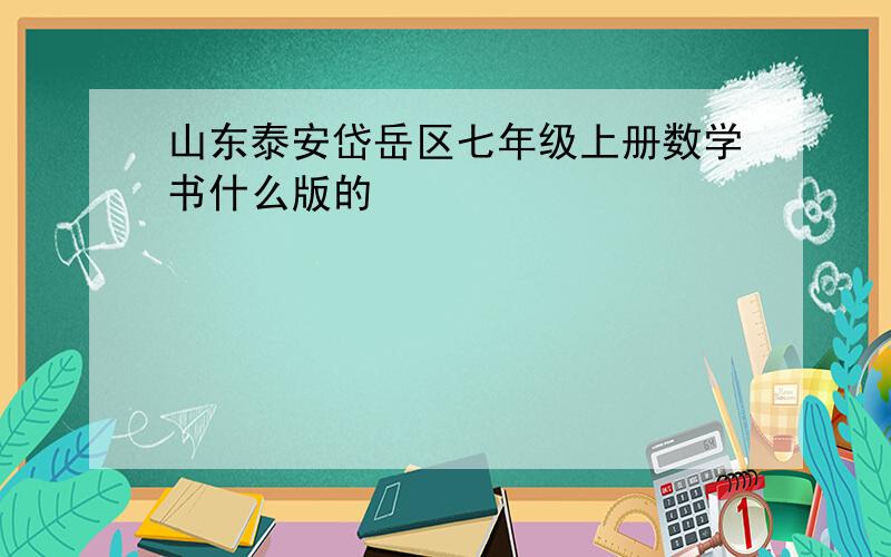 山东泰安岱岳区七年级上册数学书什么版的