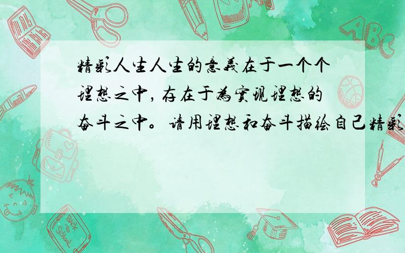 精彩人生人生的意义在于一个个理想之中，存在于为实现理想的奋斗之中。请用理想和奋斗描绘自己精彩的人生轨迹。4岁时的梦想：—