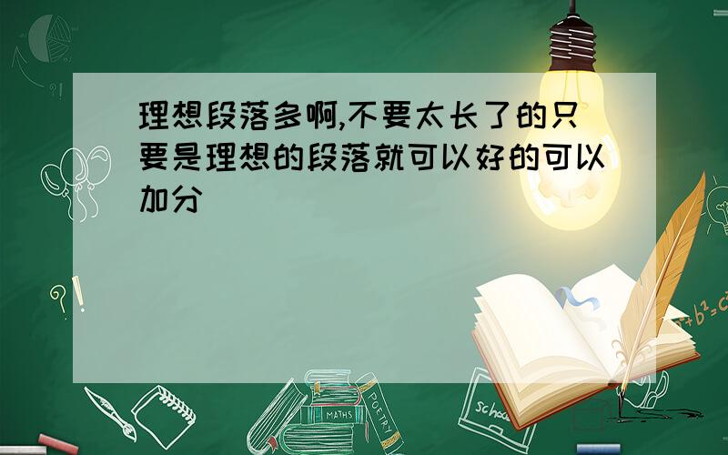 理想段落多啊,不要太长了的只要是理想的段落就可以好的可以加分