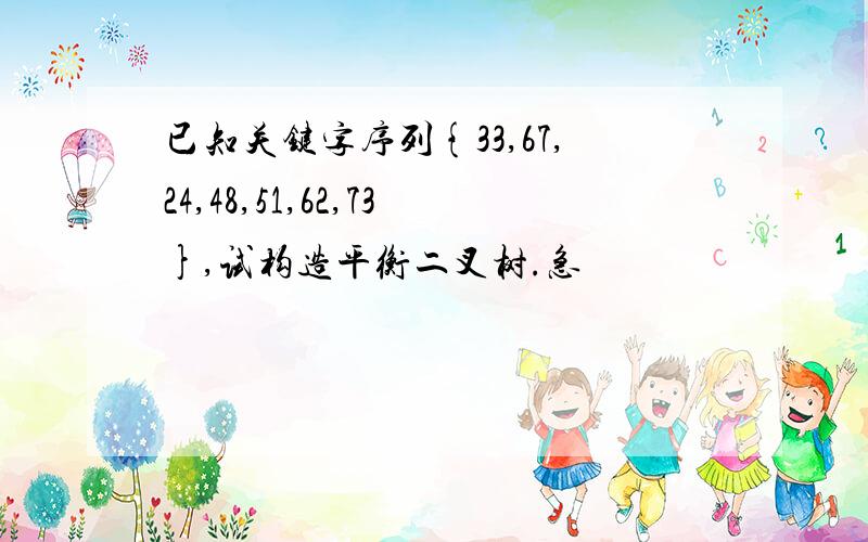 已知关键字序列{33,67,24,48,51,62,73},试构造平衡二叉树.急