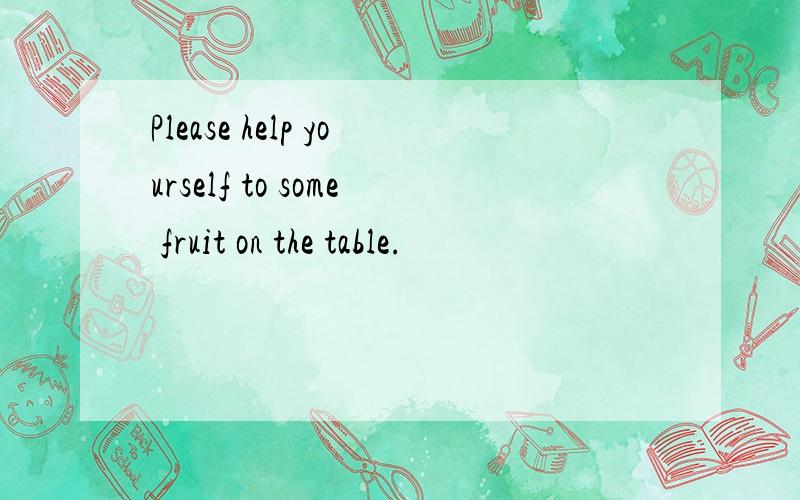 Please help yourself to some fruit on the table.