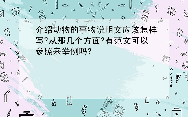 介绍动物的事物说明文应该怎样写?从那几个方面?有范文可以参照来举例吗?