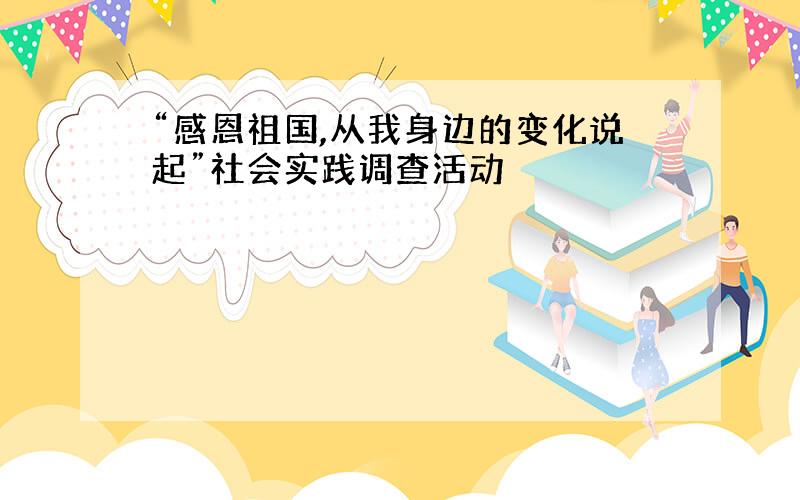 “感恩祖国,从我身边的变化说起”社会实践调查活动