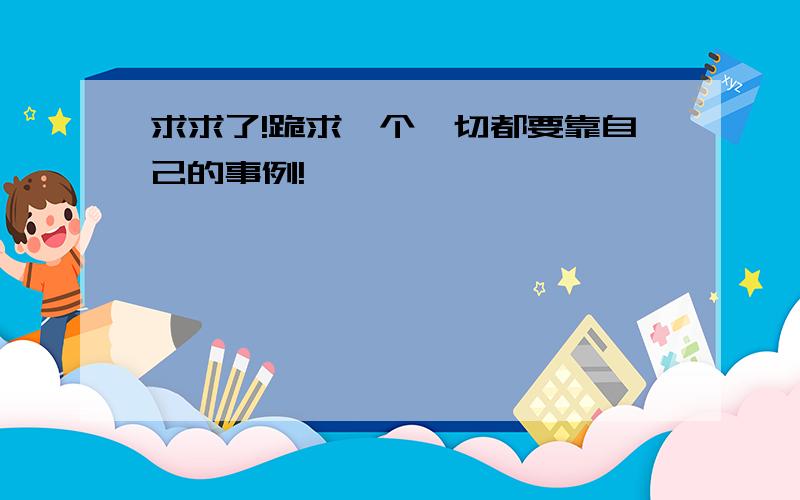 求求了!跪求一个一切都要靠自己的事例!