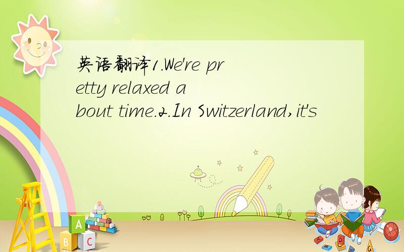 英语翻译1.We're pretty relaxed about time.2.In Switzerland,it's