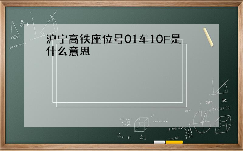 沪宁高铁座位号01车10F是什么意思