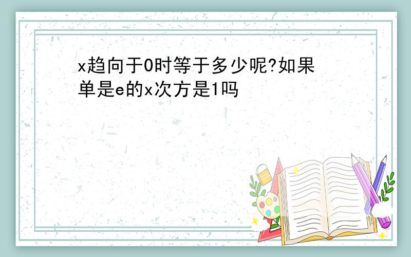 x趋向于0时等于多少呢?如果单是e的x次方是1吗