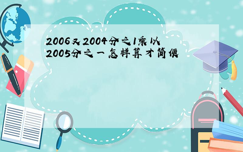 2006又2004分之1乘以2005分之一怎样算才简便