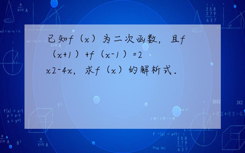 已知f（x）为二次函数，且f（x+1）+f（x-1）=2x2-4x，求f（x）的解析式．