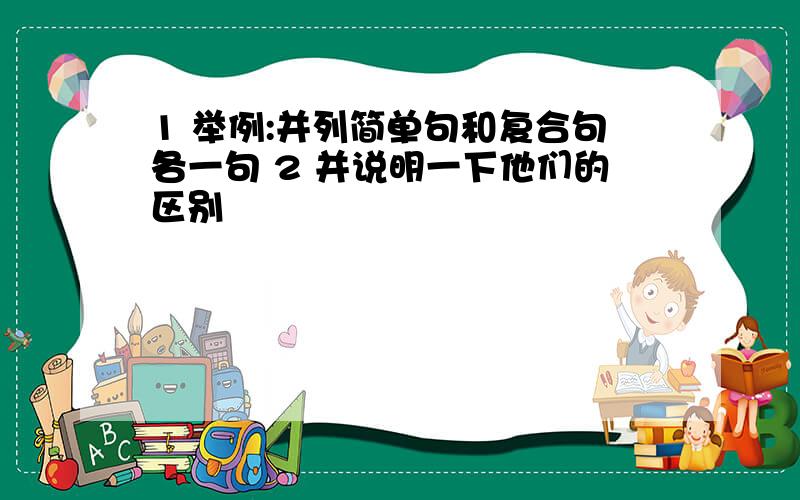 1 举例:并列简单句和复合句各一句 2 并说明一下他们的区别