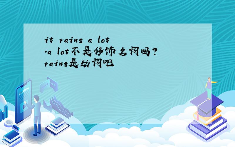 it rains a lot.a lot不是修饰名词吗?rains是动词吧