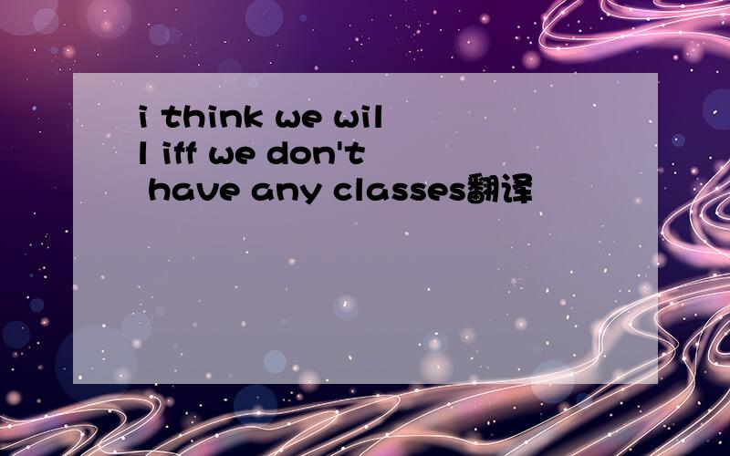 i think we will iff we don't have any classes翻译