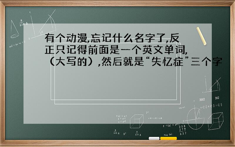 有个动漫,忘记什么名字了,反正只记得前面是一个英文单词,（大写的）,然后就是“失忆症”三个字