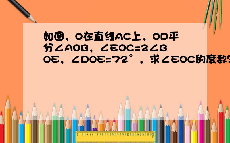 如图，O在直线AC上，OD平分∠AOB，∠EOC=2∠BOE，∠DOE=72°，求∠EOC的度数？