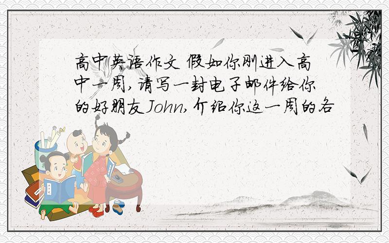 高中英语作文 假如你刚进入高中一周,请写一封电子邮件给你的好朋友John,介绍你这一周的各