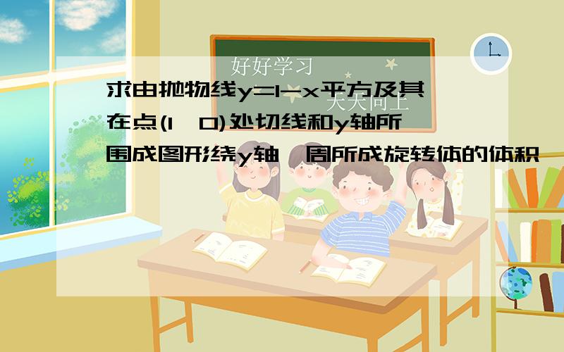 求由抛物线y=1-x平方及其在点(1,0)处切线和y轴所围成图形绕y轴一周所成旋转体的体积