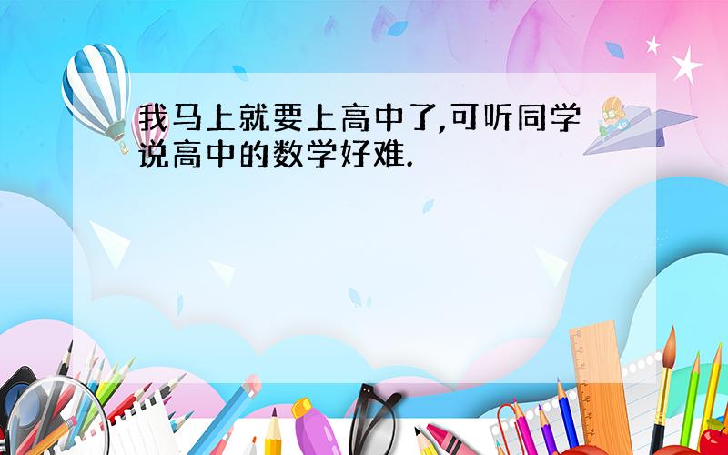 我马上就要上高中了,可听同学说高中的数学好难.