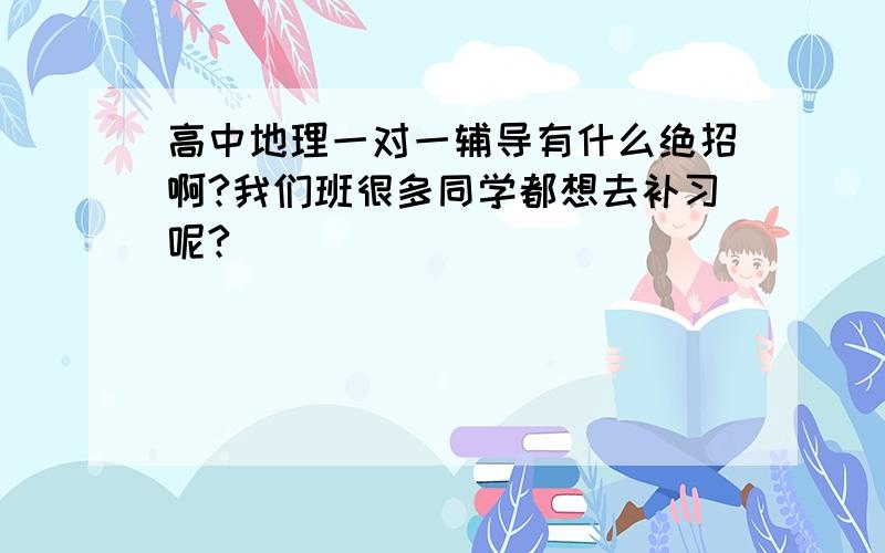 高中地理一对一辅导有什么绝招啊?我们班很多同学都想去补习呢?