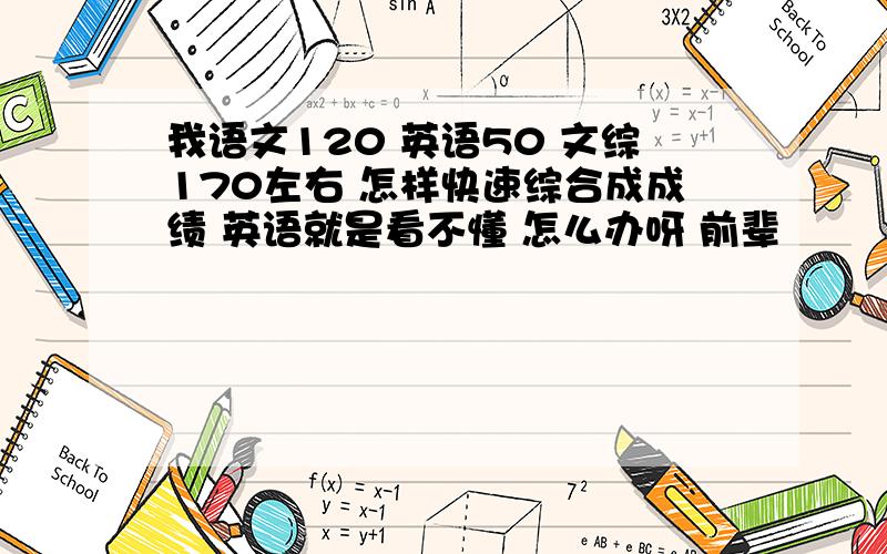 我语文120 英语50 文综170左右 怎样快速综合成成绩 英语就是看不懂 怎么办呀 前辈